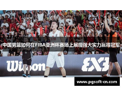 中国男篮如何在FIBA亚洲杯赛场上展现强大实力赢得冠军