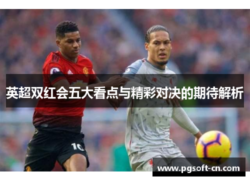 英超双红会五大看点与精彩对决的期待解析