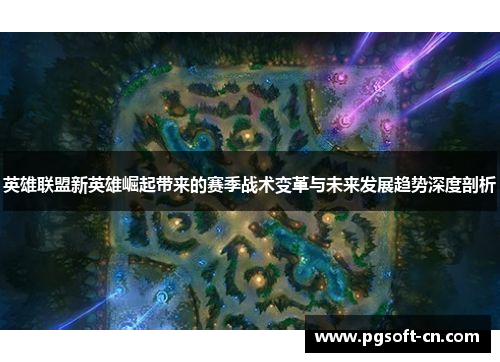 英雄联盟新英雄崛起带来的赛季战术变革与未来发展趋势深度剖析