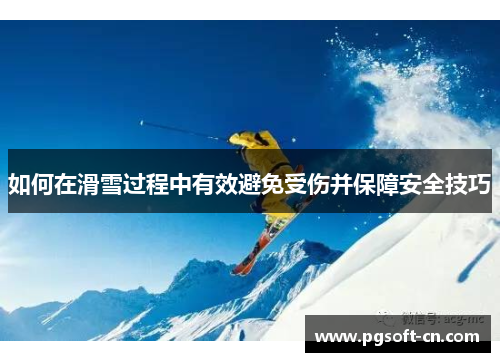如何在滑雪过程中有效避免受伤并保障安全技巧