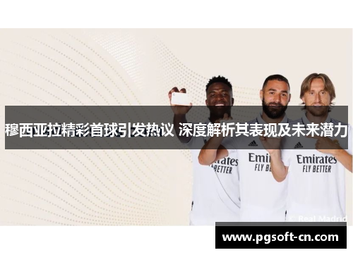 穆西亚拉精彩首球引发热议 深度解析其表现及未来潜力