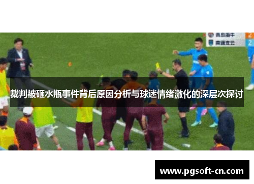裁判被砸水瓶事件背后原因分析与球迷情绪激化的深层次探讨