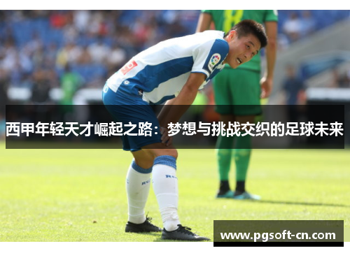 西甲年轻天才崛起之路：梦想与挑战交织的足球未来