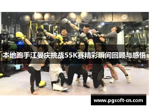 本地跑手江晏庆挑战55K赛精彩瞬间回顾与感悟
