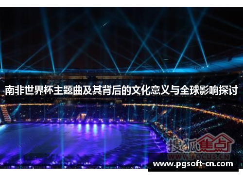 南非世界杯主题曲及其背后的文化意义与全球影响探讨