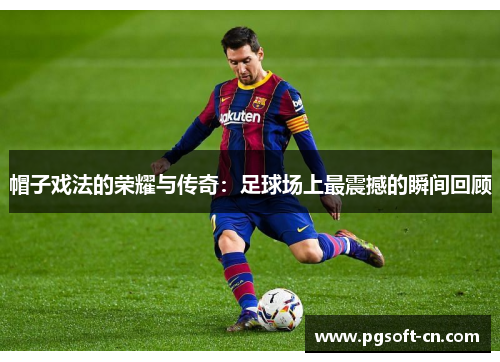 帽子戏法的荣耀与传奇：足球场上最震撼的瞬间回顾