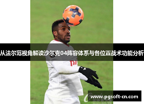从法尔范视角解读沙尔克04阵容体系与各位置战术功能分析
