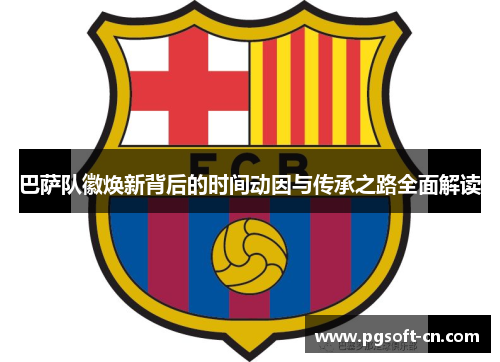 巴萨队徽焕新背后的时间动因与传承之路全面解读