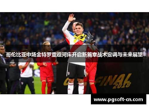 哥伦比亚中场金特罗重返河床开启新篇章战术定调与未来展望 哥伦比亚中场金特罗重返河床开启新篇章战术定调与未来展望