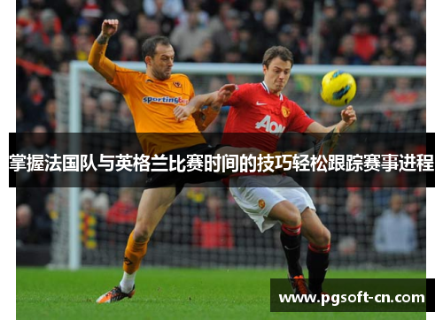 掌握法国队与英格兰比赛时间的技巧轻松跟踪赛事进程