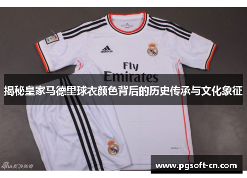 揭秘皇家马德里球衣颜色背后的历史传承与文化象征 揭秘皇家马德里球衣颜色背后的历史传承与文化象征