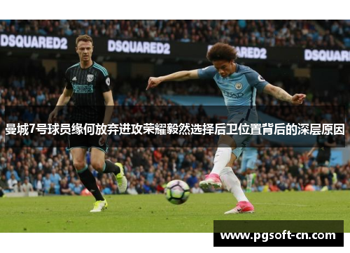 曼城7号球员缘何放弃进攻荣耀毅然选择后卫位置背后的深层原因 曼城7号球员缘何放弃进攻荣耀毅然选择后卫位置背后的深层原因