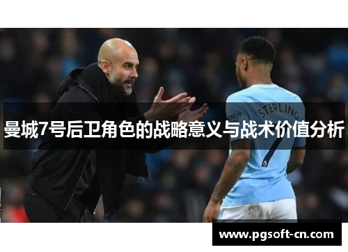 曼城7号后卫角色的战略意义与战术价值分析 曼城7号后卫角色的战略意义与战术价值分析