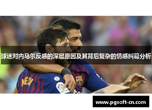 球迷对内马尔反感的深层原因及其背后复杂的情感纠葛分析