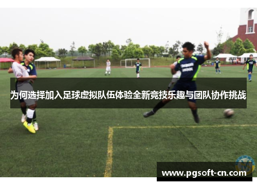 为何选择加入足球虚拟队伍体验全新竞技乐趣与团队协作挑战