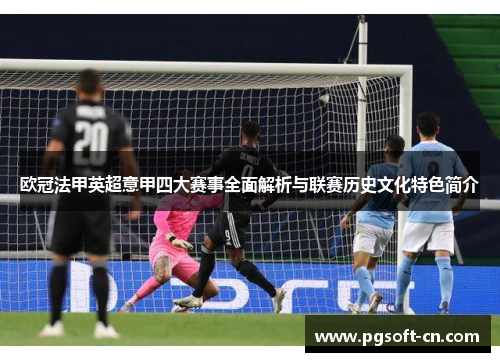 欧冠法甲英超意甲四大赛事全面解析与联赛历史文化特色简介 欧冠法甲英超意甲四大赛事全面解析与联赛历史文化特色简介